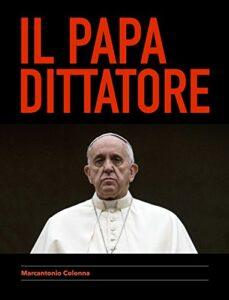 IL PAPA DITTATORE: UN LIBRO SUL PONTIFICATO DI JORGE MARIO BERGOGLIO. UNA LUCIDA SCALATA AL POTERE. Papa Dittatore 229x300