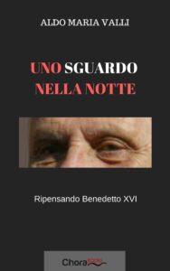 UNO SGUARDO NELLA NOTTE. RIPENSANDO BENEDETTO XVI. DI ALDO MARIA VALLI. Uno Sguardo Nella Notte Cover 188x300