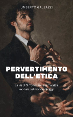 GALEAZZI: PERVERTIMENTO DELL'ETICA. LA MALATTIA MORTALE DEL MONDO D'OGGI. Etica 250x399