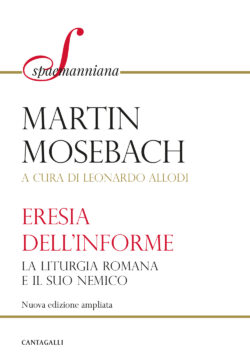 Eresia dell'Informe. La Liturgia Romana e il Suo Nemico. Mosebach, Cantagalli. Eresia Dellinforme 250x362